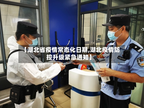 【湖北省疫情常态化日期,湖北疫情防控升级紧急通知】-第1张图片