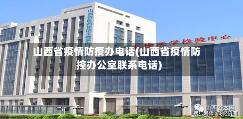 山西省疫情防疫办电话(山西省疫情防控办公室联系电话)-第1张图片