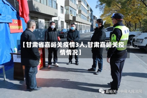 【甘肃省嘉峪关疫情3人,甘肃嘉峪关疫情情况】-第1张图片