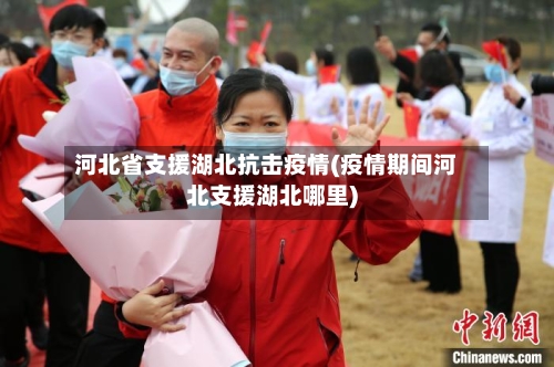 河北省支援湖北抗击疫情(疫情期间河北支援湖北哪里)-第1张图片