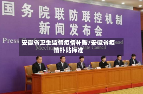 安徽省卫生监督疫情补贴/安徽省疫情补贴标准-第3张图片