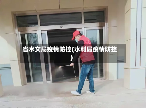 省水文局疫情防控(水利局疫情防控)-第1张图片