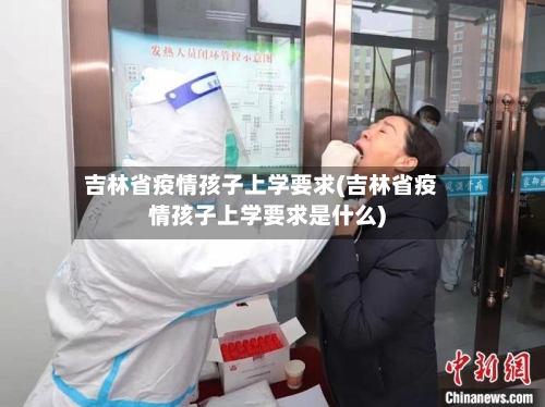 吉林省疫情孩子上学要求(吉林省疫情孩子上学要求是什么)-第2张图片
