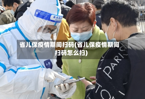 省儿保疫情期间扫码(省儿保疫情期间扫码怎么扫)-第2张图片
