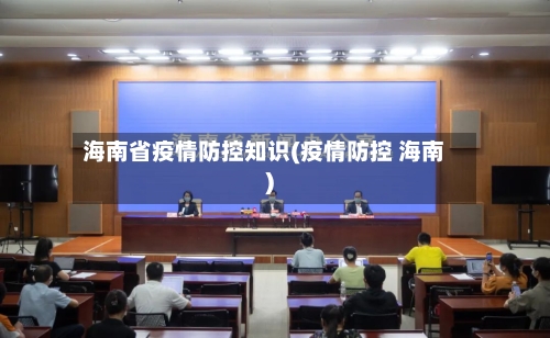海南省疫情防控知识(疫情防控 海南)-第3张图片