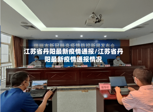 江苏省丹阳最新疫情通报/江苏省丹阳最新疫情通报情况-第1张图片