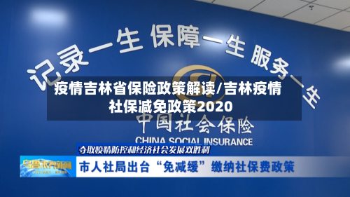 疫情吉林省保险政策解读/吉林疫情社保减免政策2020-第1张图片