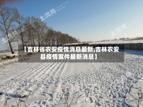 【吉林省农安疫情消息最新,吉林农安县疫情案件最新消息】-第2张图片