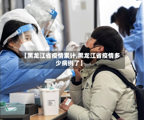 【黑龙江省疫情累计,黑龙江省疫情多少病例了】-第1张图片
