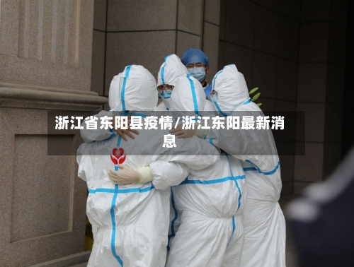 浙江省东阳县疫情/浙江东阳最新消息-第2张图片