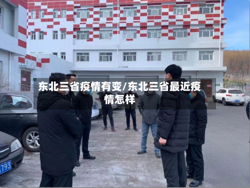 东北三省疫情有变/东北三省最近疫情怎样-第1张图片