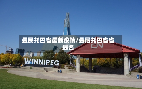 曼民托巴省最新疫情/曼尼托巴省省提名-第1张图片