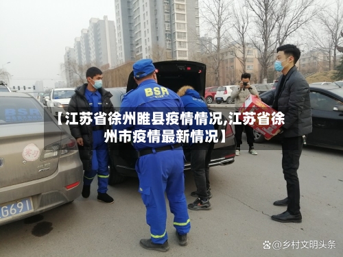 【江苏省徐州睢县疫情情况,江苏省徐州市疫情最新情况】-第1张图片