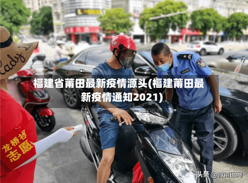 福建省莆田最新疫情源头(福建莆田最新疫情通知2021)-第2张图片
