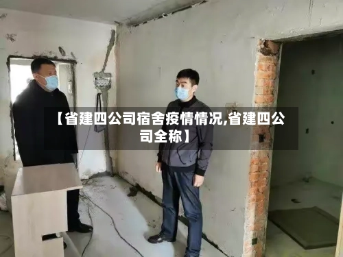 【省建四公司宿舍疫情情况,省建四公司全称】-第1张图片