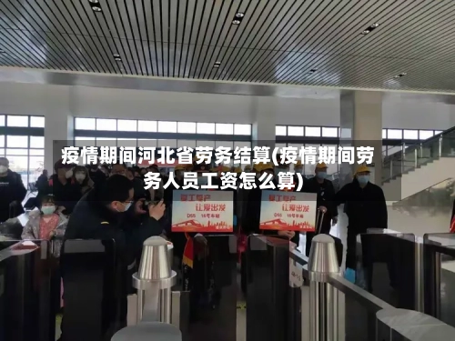 疫情期间河北省劳务结算(疫情期间劳务人员工资怎么算)-第2张图片