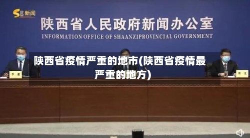 陕西省疫情严重的地市(陕西省疫情最严重的地方)-第1张图片