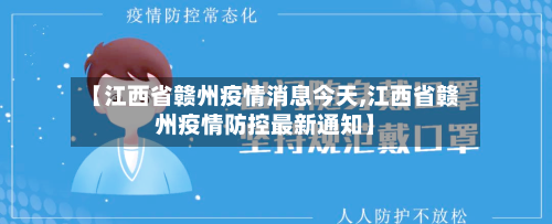 【江西省赣州疫情消息今天,江西省赣州疫情防控最新通知】-第2张图片