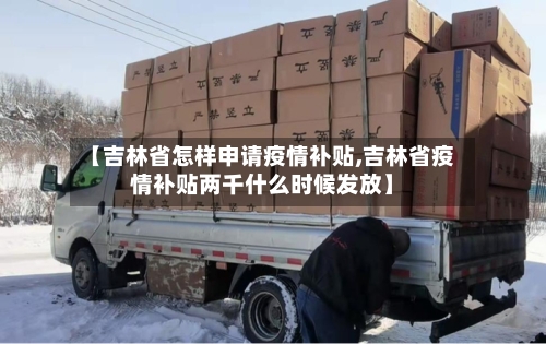 【吉林省怎样申请疫情补贴,吉林省疫情补贴两千什么时候发放】-第1张图片