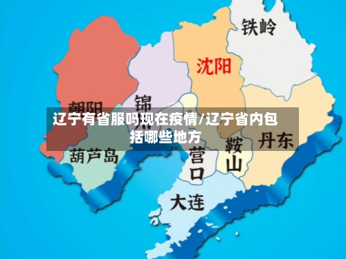 辽宁有省服吗现在疫情/辽宁省内包括哪些地方-第2张图片
