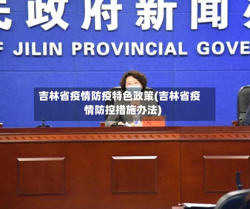 吉林省疫情防疫特色政策(吉林省疫情防控措施办法)-第2张图片