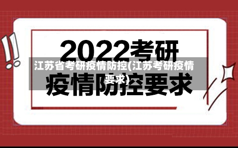 江苏省考研疫情防控(江苏考研疫情要求)-第1张图片