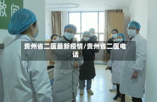贵州省二医最新疫情/贵州省二医电话-第3张图片