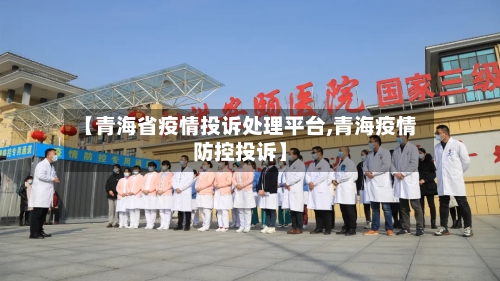 【青海省疫情投诉处理平台,青海疫情防控投诉】-第2张图片