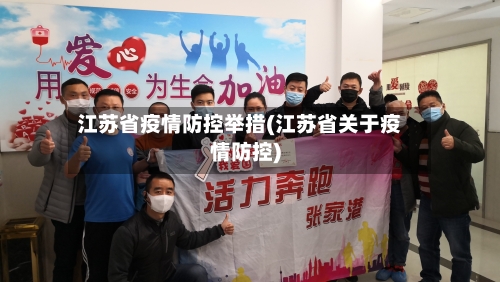 江苏省疫情防控举措(江苏省关于疫情防控)-第1张图片