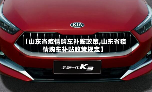 【山东省疫情购车补贴政策,山东省疫情购车补贴政策规定】-第1张图片