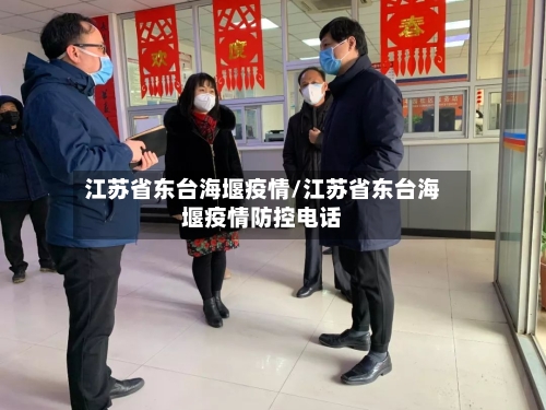 江苏省东台海堰疫情/江苏省东台海堰疫情防控电话-第1张图片
