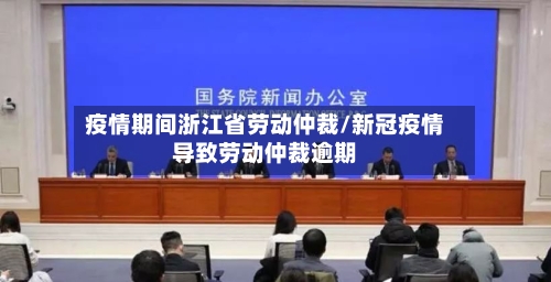 疫情期间浙江省劳动仲裁/新冠疫情导致劳动仲裁逾期-第3张图片