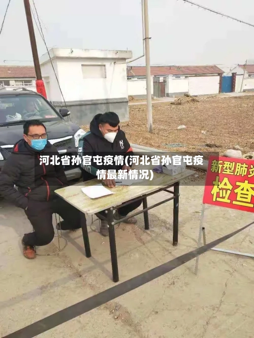 河北省孙官屯疫情(河北省孙官屯疫情最新情况)-第2张图片