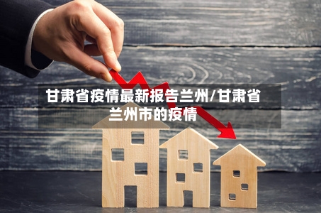 甘肃省疫情最新报告兰州/甘肃省兰州市的疫情-第1张图片