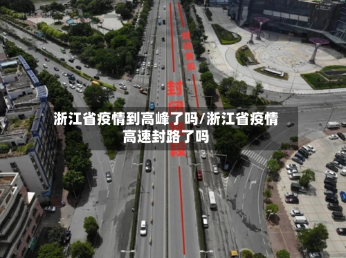 浙江省疫情到高峰了吗/浙江省疫情高速封路了吗-第2张图片