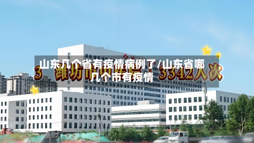 山东几个省有疫情病例了/山东省哪几个市有疫情-第3张图片