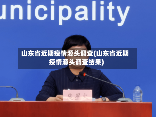 山东省近期疫情源头调查(山东省近期疫情源头调查结果)-第1张图片