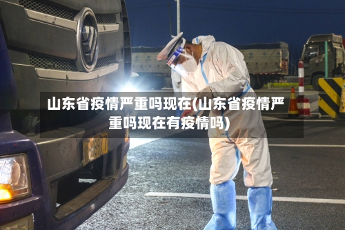 山东省疫情严重吗现在(山东省疫情严重吗现在有疫情吗)-第1张图片