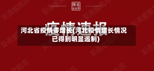 河北省疫情零增长(河北疫情增长情况已得到明显遏制)-第1张图片