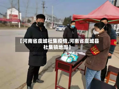 【河南省虞城杜集疫情,河南省虞城县杜集镇地图】-第2张图片
