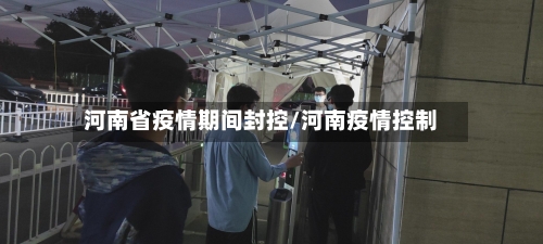 河南省疫情期间封控/河南疫情控制-第2张图片