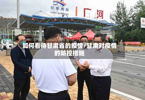 如何看待甘肃省的疫情/甘肃对疫情的防控措施-第2张图片