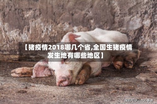 【猪疫情2018哪几个省,全国生猪疫情发生地有哪些地区】-第1张图片