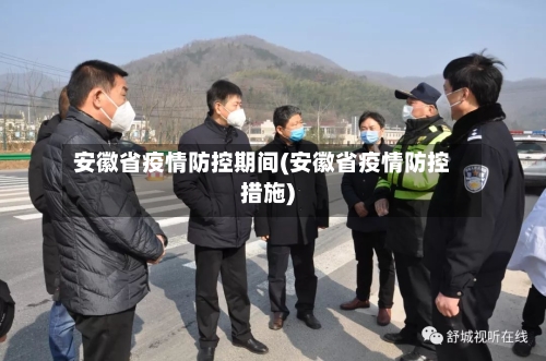 安徽省疫情防控期间(安徽省疫情防控措施)-第2张图片