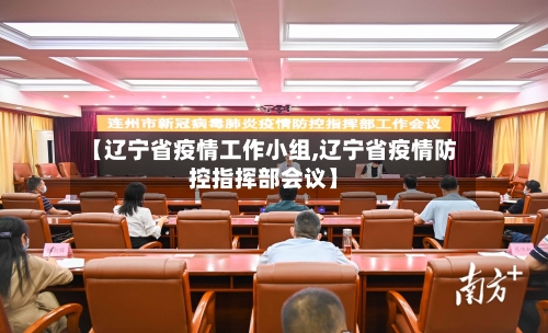 【辽宁省疫情工作小组,辽宁省疫情防控指挥部会议】-第1张图片