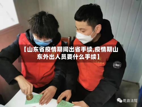 【山东省疫情期间出省手续,疫情期山东外出人员要什么手续】-第2张图片