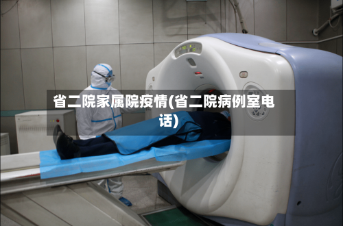 省二院家属院疫情(省二院病例室电话)-第2张图片