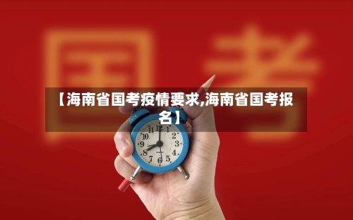【海南省国考疫情要求,海南省国考报名】-第1张图片
