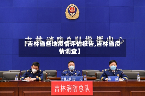 【吉林省各地疫情评估报告,吉林省疫情调查】-第2张图片