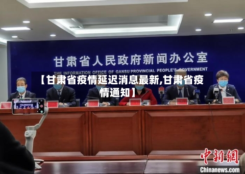 【甘肃省疫情延迟消息最新,甘肃省疫情通知】-第1张图片